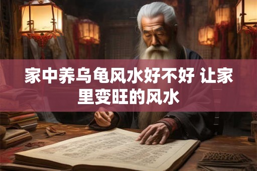 家中养乌龟风水好不好 让家里变旺的风水