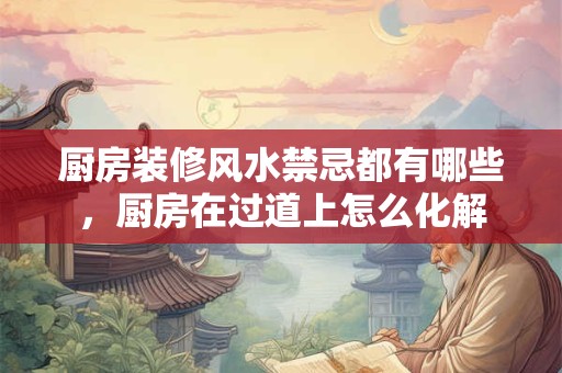 厨房装修风水禁忌都有哪些，厨房在过道上怎么化解