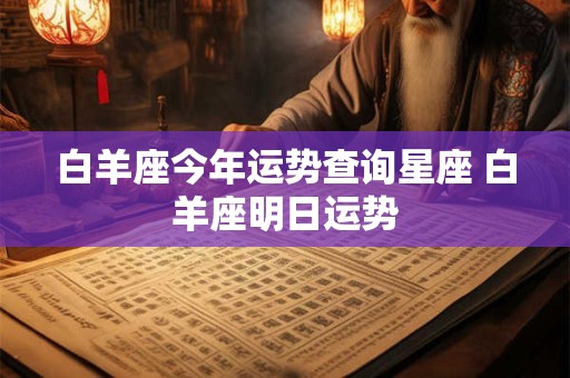 白羊座今年运势查询星座 白羊座明日运势