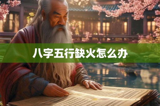 八字五行缺火怎么办
