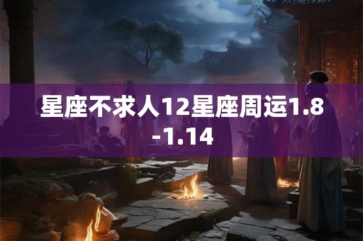 星座不求人12星座周运1.8-1.14