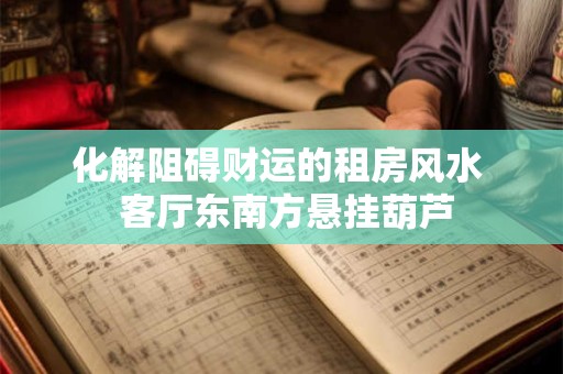 化解阻碍财运的租房风水  客厅东南方悬挂葫芦
