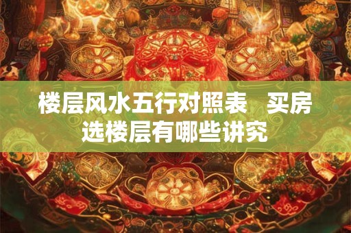 楼层风水五行对照表   买房选楼层有哪些讲究