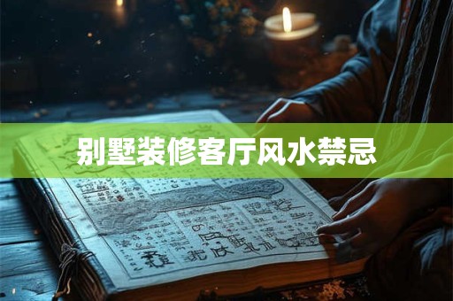 别墅装修客厅风水禁忌
