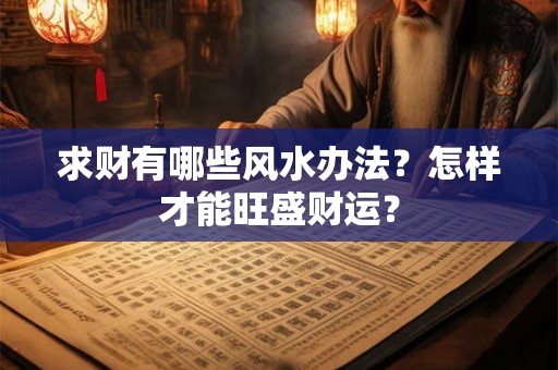 求财有哪些风水办法？怎样才能旺盛财运？