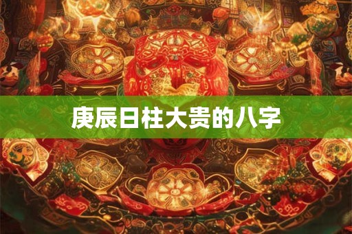 庚辰日柱大贵的八字