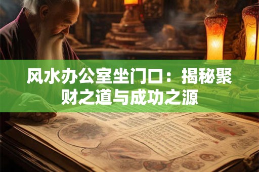 风水办公室坐门口：揭秘聚财之道与成功之源