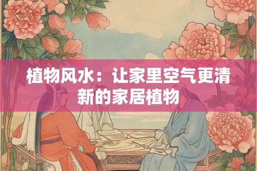 植物风水：让家里空气更清新的家居植物