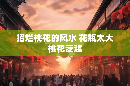 招烂桃花的风水 花瓶太大桃花泛滥