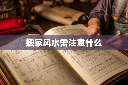 搬家风水需注意什么