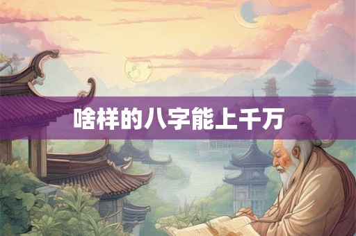 啥样的八字能上千万