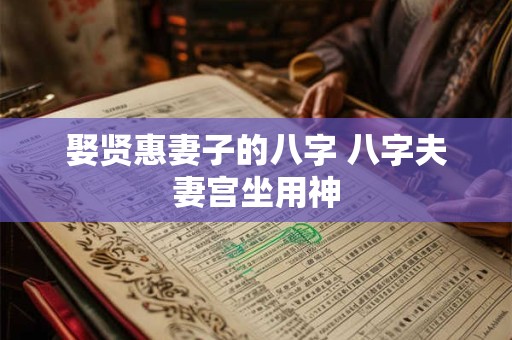 娶贤惠妻子的八字 八字夫妻宫坐用神