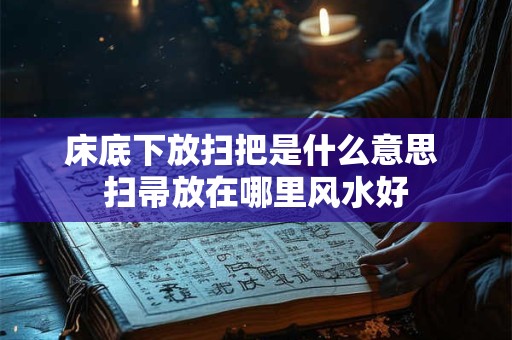 床底下放扫把是什么意思 扫帚放在哪里风水好