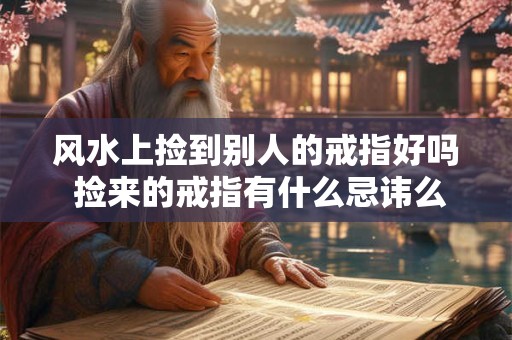 风水上捡到别人的戒指好吗 捡来的戒指有什么忌讳么