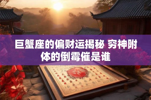 巨蟹座的偏财运揭秘 穷神附体的倒霉催是谁