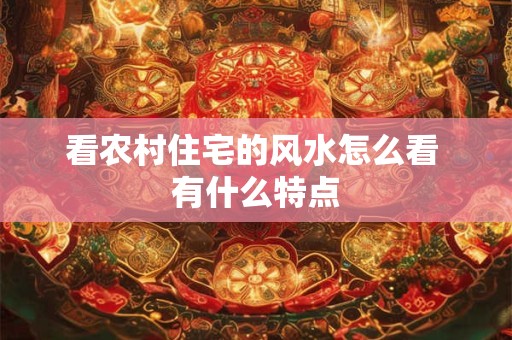 看农村住宅的风水怎么看 有什么特点