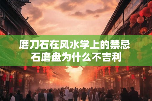 磨刀石在风水学上的禁忌 石磨盘为什么不吉利