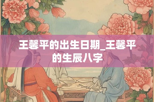 王馨平的出生日期_王馨平的生辰八字