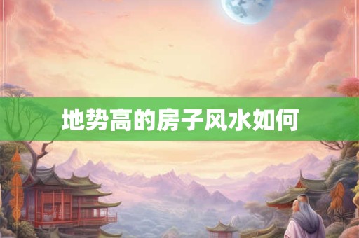 地势高的房子风水如何