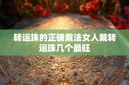 转运珠的正确戴法女人戴转运珠几个最旺