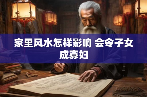 家里风水怎样影响 会令子女成寡妇