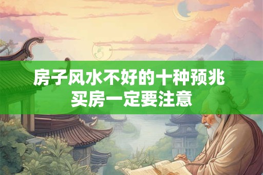 详细阅读:房子风水不好的十种预兆 买房一定要注意 房子风水不好的十种预兆 买房一定要注意