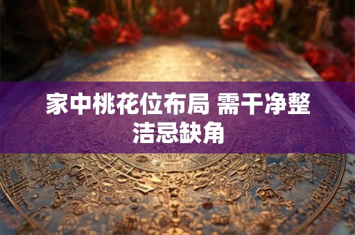 家中桃花位布局 需干净整洁忌缺角