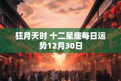 狂月天时 十二星座每日运势12月30日