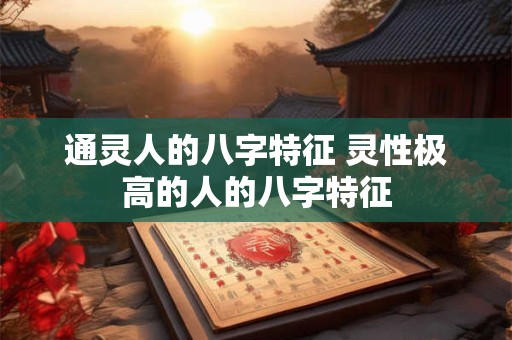 通灵人的八字特征 灵性极高的人的八字特征