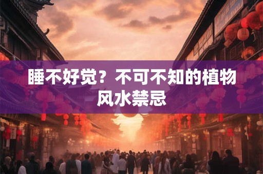 睡不好觉？不可不知的植物风水禁忌
