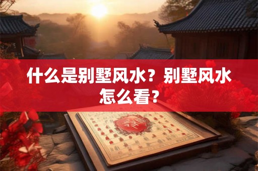 什么是别墅风水？别墅风水怎么看？