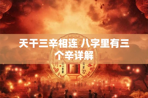 天干三辛相连 八字里有三个辛详解
