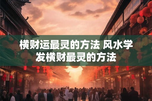 横财运最灵的方法 风水学发横财最灵的方法