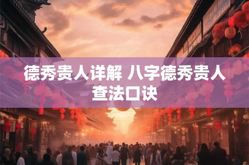详细阅读:德秀贵人详解 八字德秀贵人查法口诀 德秀贵人详解 八字德秀贵人查法口诀