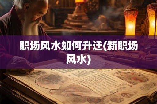 职场风水如何升迁(新职场风水)