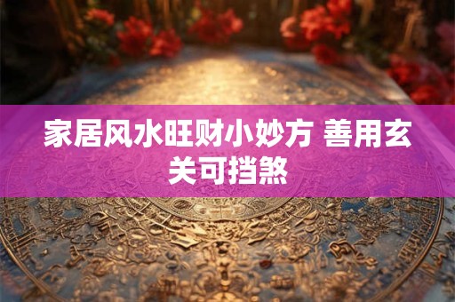 家居风水旺财小妙方 善用玄关可挡煞