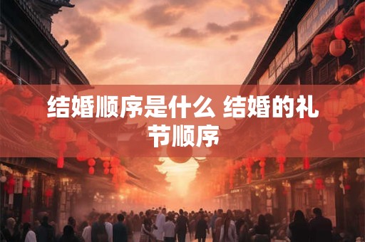结婚顺序是什么 结婚的礼节顺序