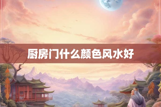 厨房门什么颜色风水好