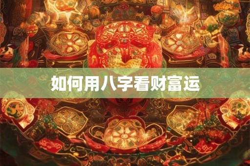 如何用八字看财富运