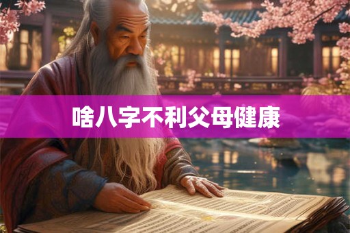 啥八字不利父母健康