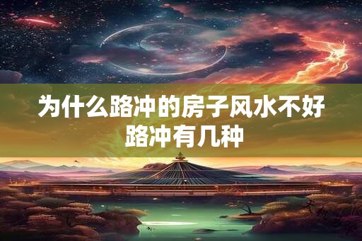详细阅读:为什么路冲的房子风水不好 路冲有几种 为什么路冲的房子风水不好 路冲有几种