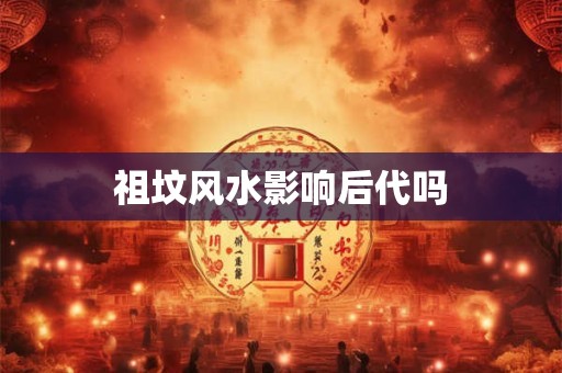 祖坟风水影响后代吗