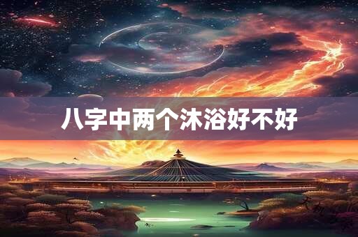 八字中两个沐浴好不好