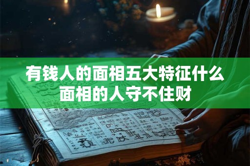 有钱人的面相五大特征什么面相的人守不住财