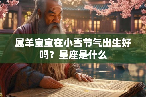 属羊宝宝在小雪节气出生好吗？星座是什么