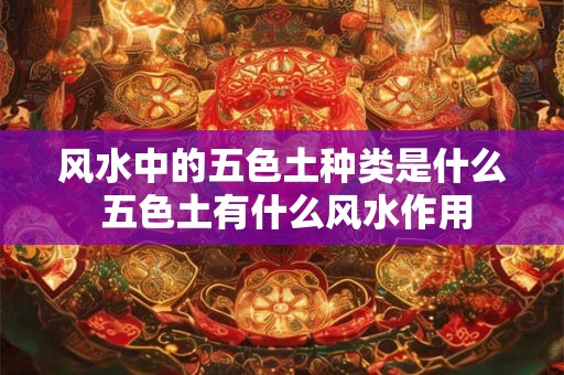 风水中的五色土种类是什么 五色土有什么风水作用