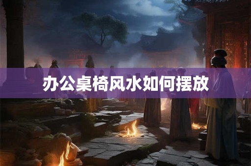 办公桌椅风水如何摆放