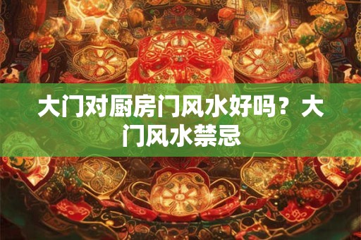 大门对厨房门风水好吗？大门风水禁忌