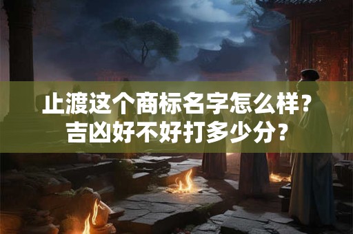 止渡这个商标名字怎么样？吉凶好不好打多少分？