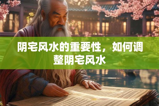 阴宅风水的重要性，如何调整阴宅风水